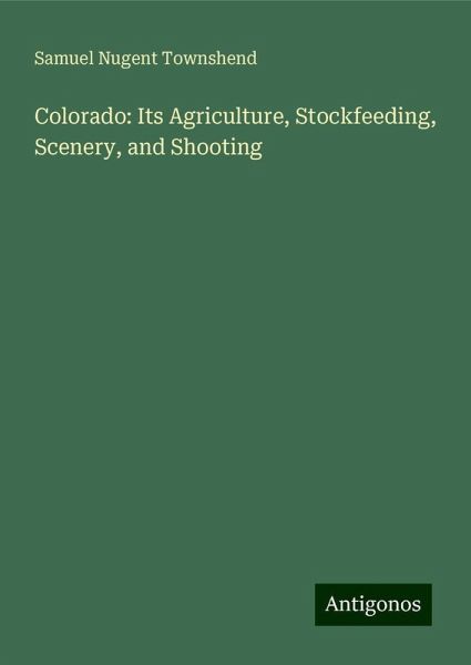 Colorado: Its Agriculture, Stockfeeding, Scenery, and Shooting