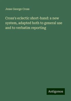 Cross's eclectic short-hand: a new system, adapted both to general use and to verbatim reporting - Cross, Jesse George