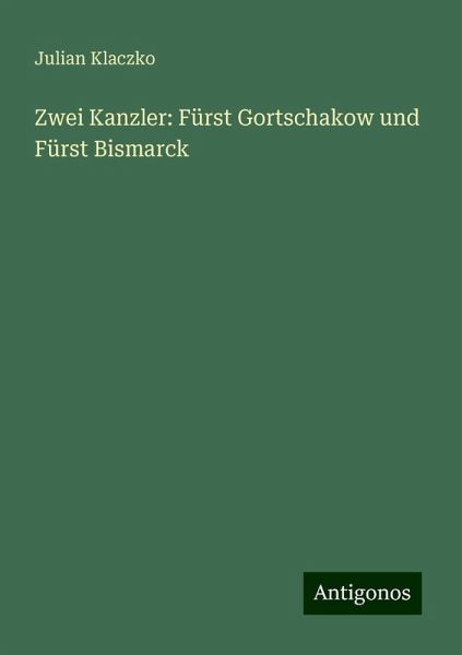 Zwei Kanzler: Fürst Gortschakow und Fürst Bismarck Zwei Kanzler: Fürst Gortschakow und Fürst Bismarck