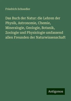 Das Buch der Natur: die Lehren der Physik, Astronomie, Chemie, Mineralogie, Geologie, Botanik, Zoologie und Physiologie umfassend allen Freunden der Naturwissenschaft - Schoedler, Friedrich