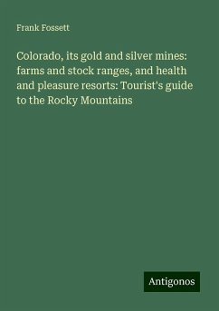 Colorado, its gold and silver mines: farms and stock ranges, and health and pleasure resorts: Tourist's guide to the Rocky Mountains - Fossett, Frank