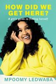 HOW DID WE GET HERE? A Girl's Guide to Finding Herself HOW DID WE GET HERE? A Girl's Guide to Finding Herself