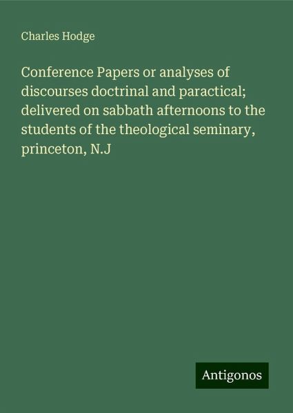 Conference Papers or analyses of discourses doctrinal and paractical; delivered on sabbath afternoons to the students of the theological seminary, princeton, N.J
