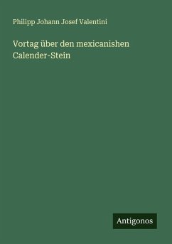 Vortag über den mexicanishen Calender-Stein - Valentini, Philipp Johann Josef