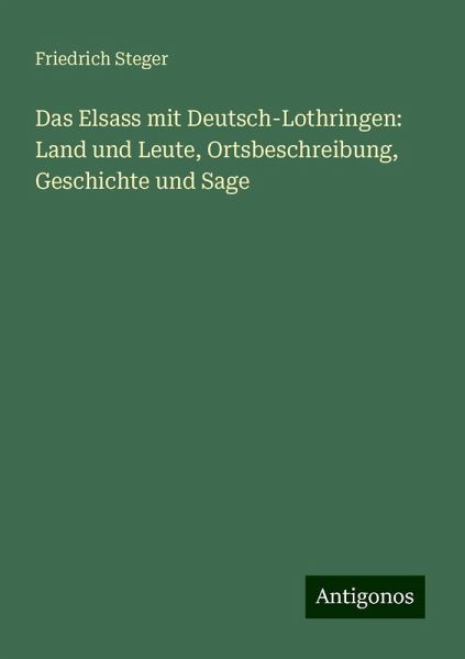 Das Elsass mit Deutsch-Lothringen: Land und Leute, Ortsbeschreibung, Geschichte und Sage
