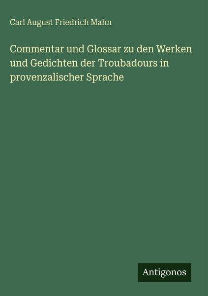 Commentar und Glossar zu den Werken und Gedichten der Troubadours in provenzalischer Sprache