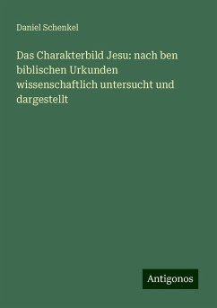 Das Charakterbild Jesu: nach ben biblischen Urkunden wissenschaftlich untersucht und dargestellt - Schenkel, Daniel