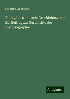 Thukydides und sein Geschichtswerk: Ein Beitrag zur Geschichte der Historiographie - Welzhofer, Heinrich