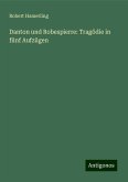 Danton und Robespierre: Tragödie in fünf Aufzügen Danton und Robespierre: Tragödie in fünf Aufzügen