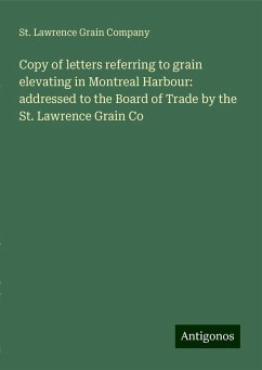 Copy of letters referring to grain elevating in Montreal Harbour: addressed to the Board of Trade by the St. Lawrence Grain Co - Company, St. Lawrence Grain