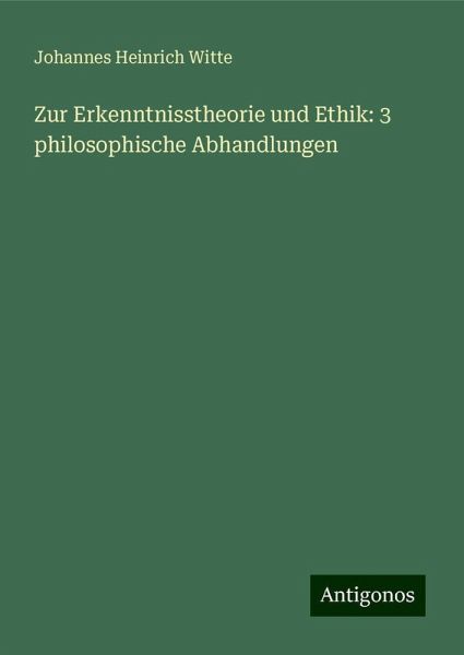 Zur Erkenntnisstheorie und Ethik: 3 philosophische Abhandlungen Zur Erkenntnisstheorie und Ethik: 3 philosophische Abhandlungen
