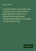 D. Martin Luther's Tischreden oder Colloquia; so er in vielen Jahren gegen gelahrten Leuten, auch fremden Gästen und seinen Tischgesellen geführet, in Auswahl für das deutsche Volk D. Martin Luther's Tischreden oder Colloquia; so er in vielen Jahren gegen gelahrten Leuten, auch fremden Gästen und seinen Tischgesellen geführet, in Auswahl für das deutsche Volk