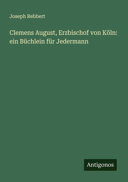 Clemens August, Erzbischof von Köln: ein Büchlein für Jedermann Clemens August, Erzbischof von Köln: ein Büchlein für Jedermann
