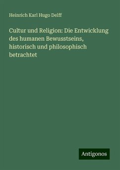 Cultur und Religion: Die Entwicklung des humanen Bewusstseins, historisch und philosophisch betrachtet - Delff, Heinrich Karl Hugo