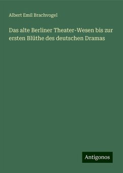 Das alte Berliner Theater-Wesen bis zur ersten Blüthe des deutschen Dramas - Brachvogel, Albert Emil