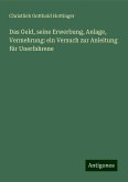 Das Geld, seine Erwerbung, Anlage, Vermehrung: ein Versuch zur Anleitung für Unerfahrene Das Geld, seine Erwerbung, Anlage, Vermehrung: ein Versuch zur Anleitung für Unerfahrene