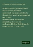 William Harvey, der Entdecker des Blutkrieslaufs und dessen anatomisch-experimentelle Studie über die Herz- und Blutbewegung bei den Thieren: culturhistorisch-medicinsche Abhandlung zur Feier des dreihundertjährigen Gedenktags der Geburt Harvey's 1. April 1578 William Harvey, der Entdecker des Blutkrieslaufs und dessen anatomisch-experimentelle Studie über die Herz- und Blutbewegung bei den Thieren: culturhistorisch-medicinsche Abhandlung zur Feier des dreihundertjährigen Gedenktags der Geburt Harvey's 1. April 1578