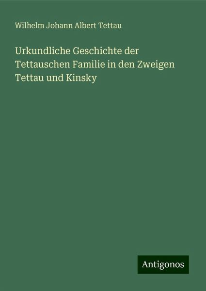 Urkundliche Geschichte der Tettauschen Familie in den Zweigen Tettau und Kinsky Urkundliche Geschichte der Tettauschen Familie in den Zweigen Tettau und Kinsky