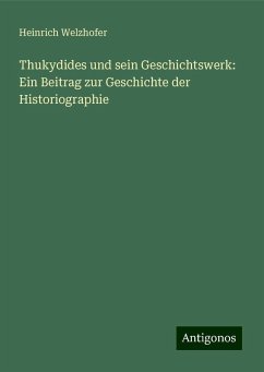 Thukydides und sein Geschichtswerk: Ein Beitrag zur Geschichte der Historiographie - Welzhofer, Heinrich