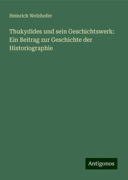 Thukydides und sein Geschichtswerk: Ein Beitrag zur Geschichte der Historiographie