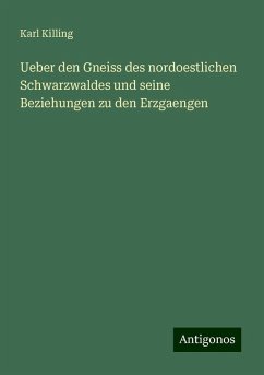 Ueber den Gneiss des nordoestlichen Schwarzwaldes und seine Beziehungen zu den Erzgaengen - Killing, Karl