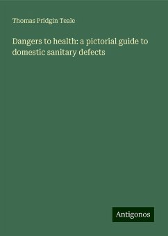 Dangers to health: a pictorial guide to domestic sanitary defects - Teale, Thomas Pridgin