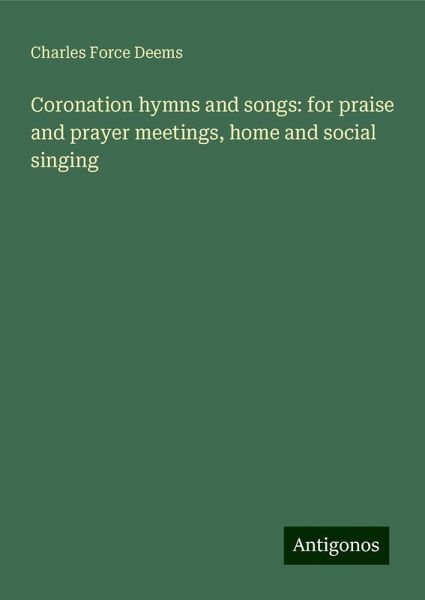 Coronation hymns and songs: for praise and prayer meetings, home and social singing Coronation hymns and songs: for praise and prayer meetings, home and social singing