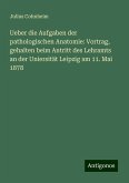 Ueber die Aufgaben der pathologischen Anatomie: Vortrag, gehalten beim Antritt des Lehramts an der Uniersität Leipzig am 11. Mai 1878 Ueber die Aufgaben der pathologischen Anatomie: Vortrag, gehalten beim Antritt des Lehramts an der Uniersität Leipzig am 11. Mai 1878