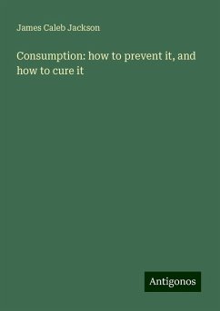 Consumption: how to prevent it, and how to cure it - Jackson, James Caleb