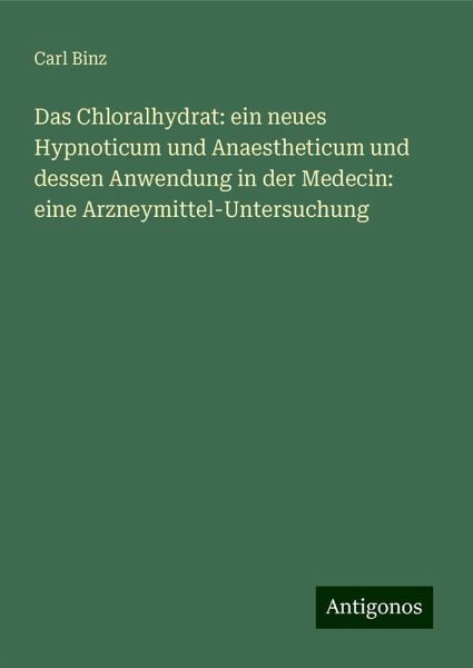 Das Chloralhydrat: ein neues Hypnoticum und Anaestheticum und dessen Anwendung in der Medecin: eine Arzneymittel-Untersuchung