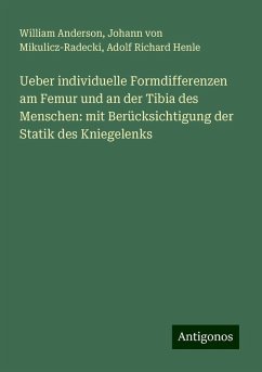 Ueber individuelle Formdifferenzen am Femur und an der Tibia des Menschen: mit Berücksichtigung der Statik des Kniegelenks - Anderson, William; Mikulicz-Radecki, Johann von; Henle, Adolf Richard