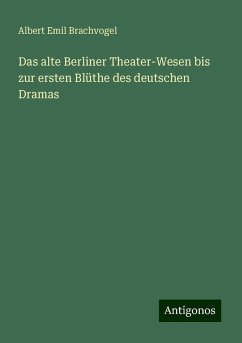 Das alte Berliner Theater-Wesen bis zur ersten Blüthe des deutschen Dramas - Brachvogel, Albert Emil