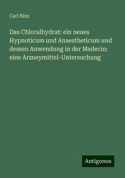 Das Chloralhydrat: ein neues Hypnoticum und Anaestheticum und dessen Anwendung in der Medecin: eine Arzneymittel-Untersuchung