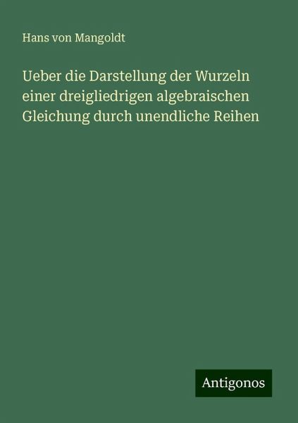 Ueber die Darstellung der Wurzeln einer dreigliedrigen algebraischen Gleichung durch unendliche Reihen Ueber die Darstellung der Wurzeln einer dreigliedrigen algebraischen Gleichung durch unendliche Reihen