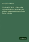 Continuation of Mr. Ryland's case: containing further correspondence with Her Majesty's Secretary of State for the colonies