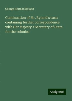 Continuation of Mr. Ryland's case: containing further correspondence with Her Majesty's Secretary of State for the colonies - Ryland, George Herman