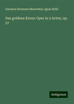 Das goldene Kreuz: Oper in 2 Acten, op. 27 - Mosenthal, Salomon Hermann; Brüll, Ignaz