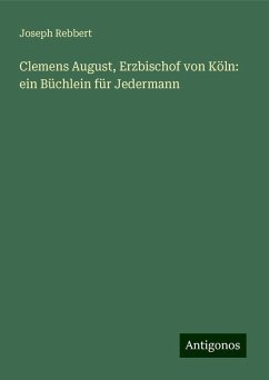 Clemens August, Erzbischof von Köln: ein Büchlein für Jedermann - Rebbert, Joseph