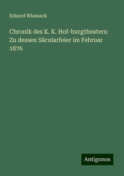 Chronik des K. K. Hof-burgtheaters: Zu dessen Säcularfeier im Februar 1876