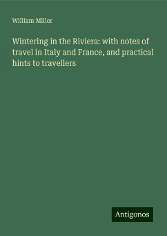 Wintering in the Riviera: with notes of travel in Italy and France, and practical hints to travellers - Miller, William