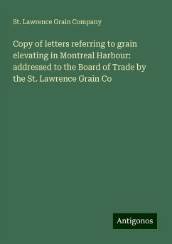Copy of letters referring to grain elevating in Montreal Harbour: addressed to the Board of Trade by the St. Lawrence Grain Co - Company, St. Lawrence Grain