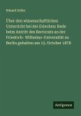 Über den wissenschaftlichen Unterricht bei dei Griechen: Rede beim Antritt des Rectorats an der Friedrich- Wilhelms-Universität zu Berlin gehalten am 15. October 1878 Über den wissenschaftlichen Unterricht bei dei Griechen: Rede beim Antritt des Rectorats an der Friedrich- Wilhelms-Universität zu Berlin gehalten am 15. October 1878