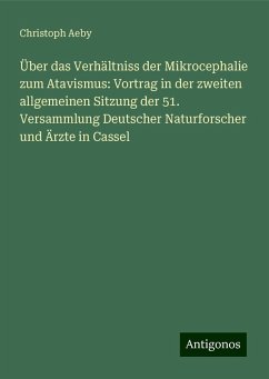 Über das Verhältniss der Mikrocephalie zum Atavismus: Vortrag in der zweiten allgemeinen Sitzung der 51. Versammlung Deutscher Naturforscher und Ärzte in Cassel - Aeby, Christoph Über das Verhältniss der Mikrocephalie zum Atavismus: Vortrag in der zweiten allgemeinen Sitzung der 51. Versammlung Deutscher Naturforscher und Ärzte in Cassel - Aeby, Christoph