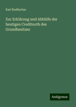 Zur Erklärung und Abhülfe der heutigen Creditnoth des Grundbesitzes - Rodbertus, Karl