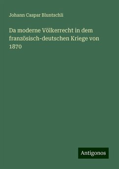 Da moderne Völkerrecht in dem französisch-deutschen Kriege von 1870 - Bluntschli, Johann Caspar