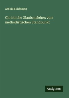 Christliche Glaubenslehre: vom methodistischen Standpunkt - Sulzberger, Arnold Christliche Glaubenslehre: vom methodistischen Standpunkt - Sulzberger, Arnold
