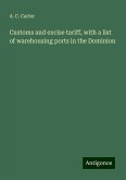 Customs and excise tariff, with a list of warehousing ports in the Dominion Customs and excise tariff, with a list of warehousing ports in the Dominion