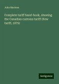 Complete tariff hand-book, shewing the Canadian customs tariff (New tariff, 1879) Complete tariff hand-book, shewing the Canadian customs tariff (New tariff, 1879)