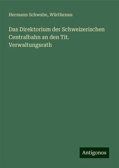 Das Direktorium der Schweizerischen Centralbahn an den Tit. Verwaltungsrath - Schwabe, Hermann; Würthenau