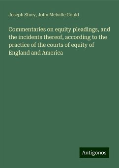 Commentaries on equity pleadings, and the incidents thereof, according to the practice of the courts of equity of England and America - Story, Joseph; Gould, John Melville
